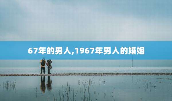 67年的男人,1967年男人的婚姻