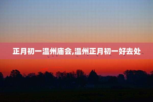 正月初一温州庙会,温州正月初一好去处