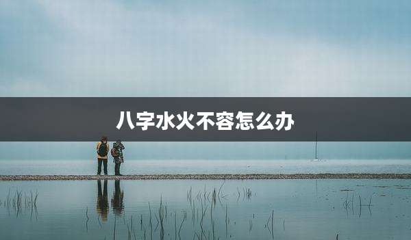 八字水火不容怎么办