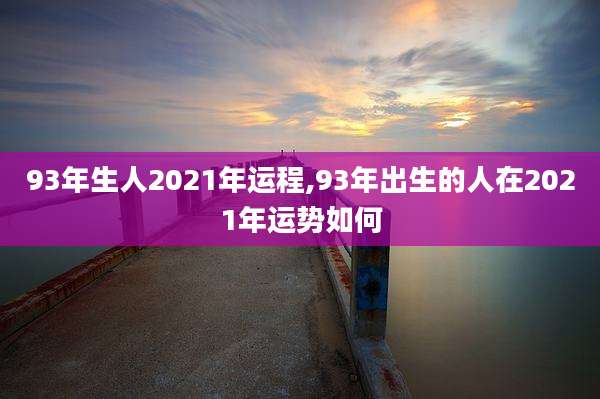 93年生人2021年运程,93年出生的人在2021年运势如何