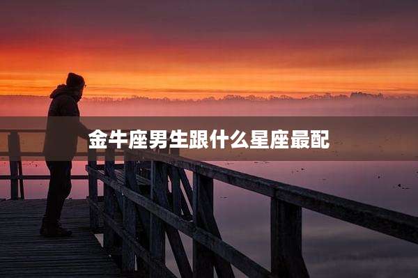 金牛座男生跟什么星座最配