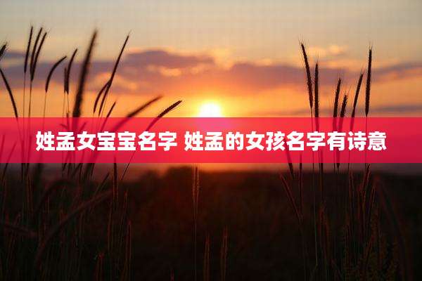 姓孟女宝宝名字 姓孟的女孩名字有诗意