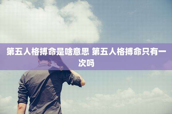 第五人格搏命是啥意思 第五人格搏命只有一次吗