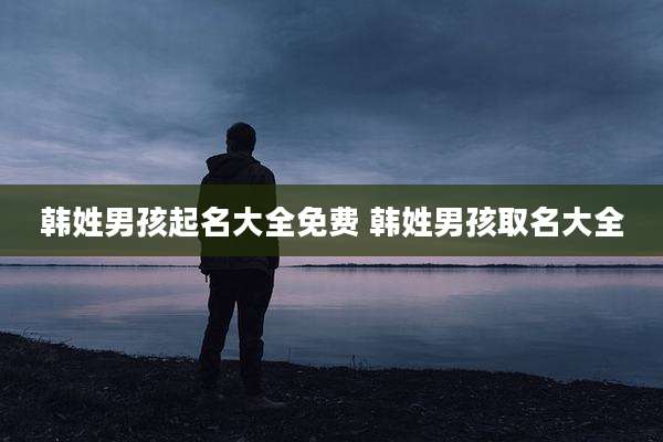 韩姓男孩起名大全免费 韩姓男孩取名大全
