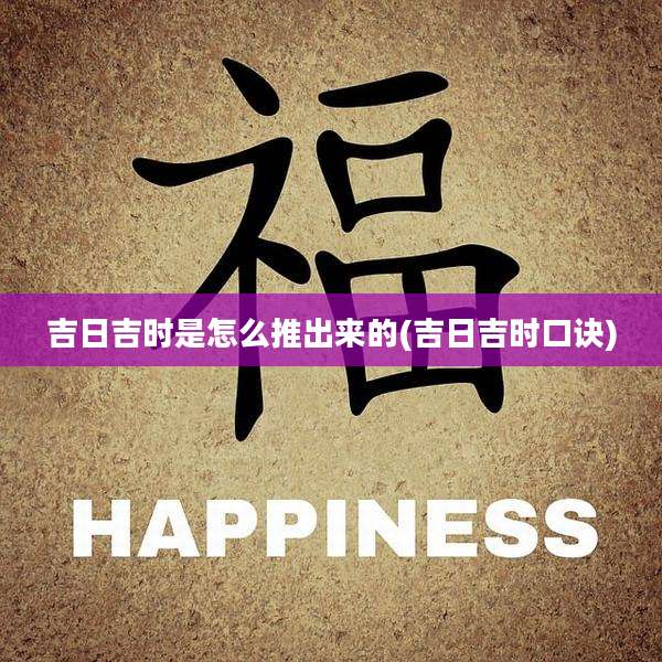 吉日吉时是怎么推出来的(吉日吉时口诀)