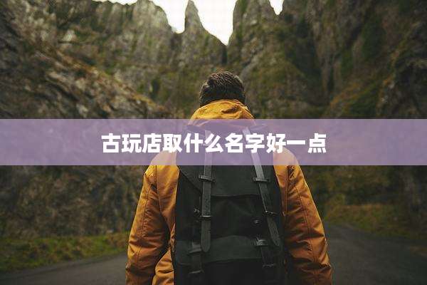 古玩店取什么名字好一点