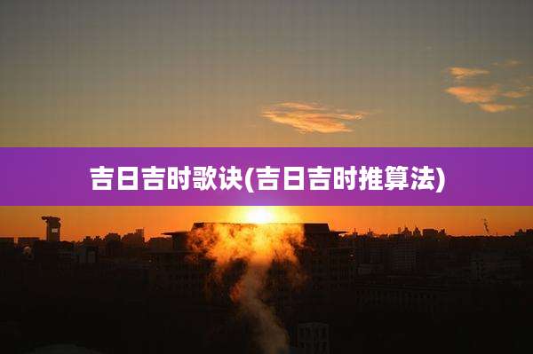 吉日吉时歌诀(吉日吉时推算法)