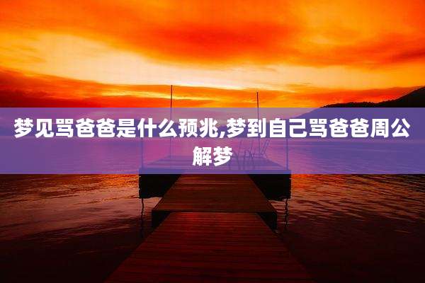 梦见骂爸爸是什么预兆,梦到自己骂爸爸周公解梦