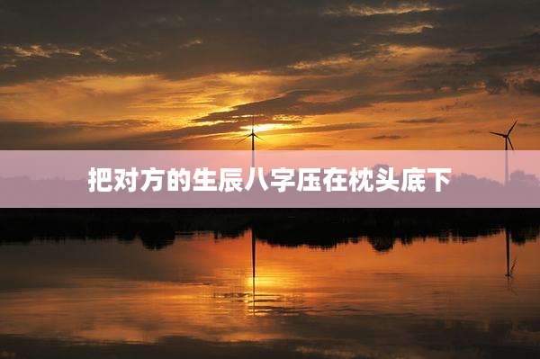 把对方的生辰八字压在枕头底下