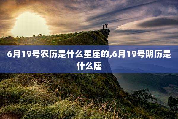 6月19号农历是什么星座的,6月19号阴历是什么座