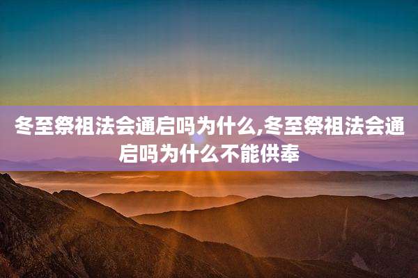 冬至祭祖法会通启吗为什么,冬至祭祖法会通启吗为什么不能供奉
