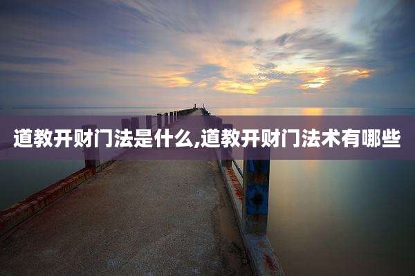 道教开财门法是什么,道教开财门法术有哪些