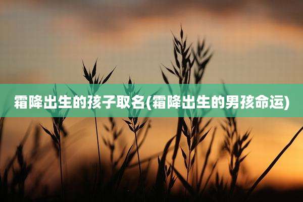 霜降出生的孩子取名(霜降出生的男孩命运)