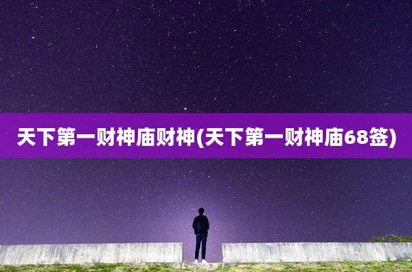 天下第一财神庙财神(天下第一财神庙68签)