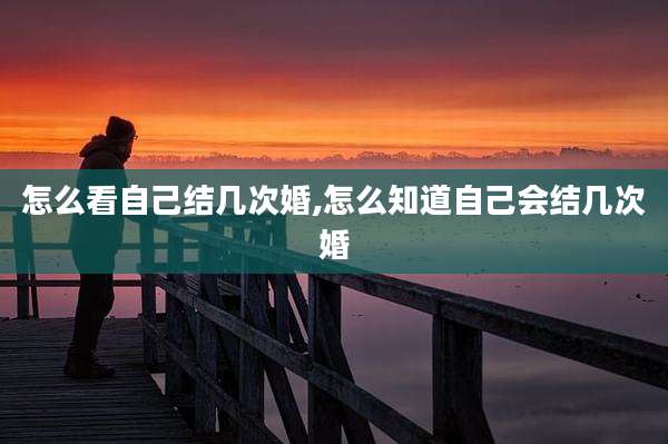 怎么看自己结几次婚,怎么知道自己会结几次婚