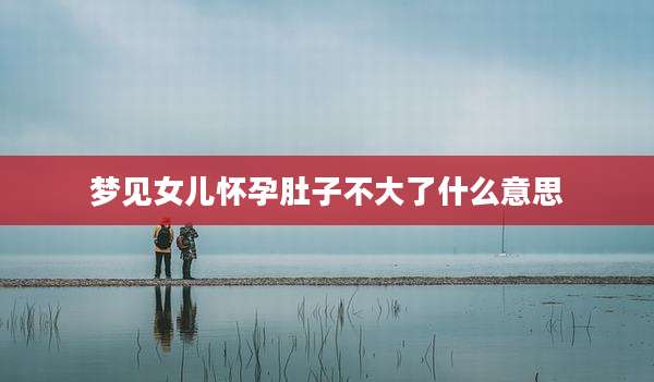 梦见女儿怀孕肚子不大了什么意思