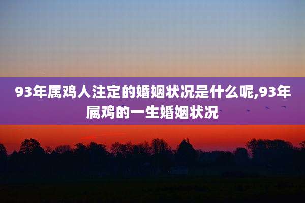 93年属鸡人注定的婚姻状况是什么呢,93年属鸡的一生婚姻状况