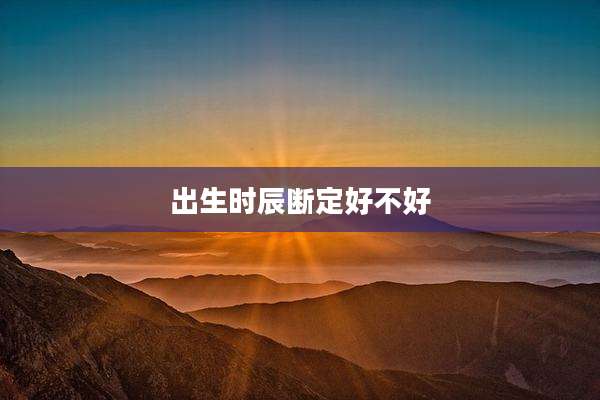 出生时辰断定好不好