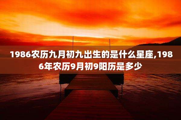 1986农历九月初九出生的是什么星座,1986年农历9月初9阳历是多少