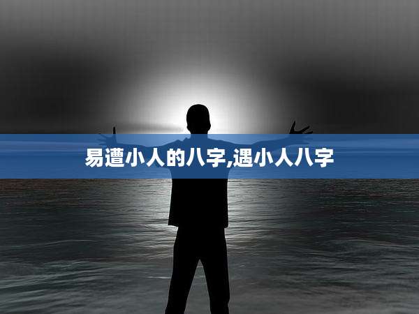 易遭小人的八字,遇小人八字