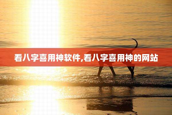 看八字喜用神软件,看八字喜用神的网站