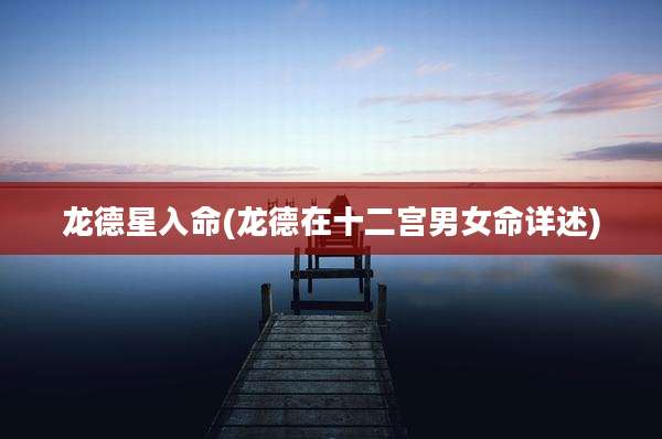 龙德星入命(龙德在十二宫男女命详述)