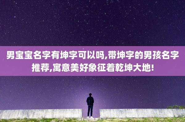 男宝宝名字有坤字可以吗,带坤字的男孩名字推荐,寓意美好象征着乾坤大地!