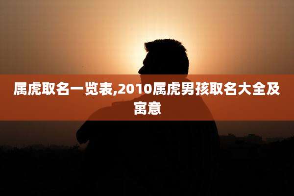 属虎取名一览表,2010属虎男孩取名大全及寓意