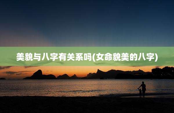 美貌与八字有关系吗(女命貌美的八字)