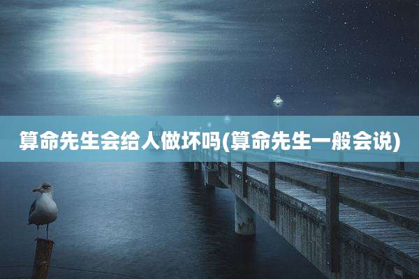 算命先生会给人做坏吗(算命先生一般会说)