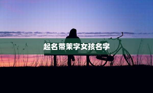 起名带茉字女孩名字