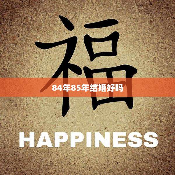 84年85年结婚好吗