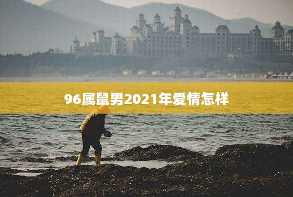 96属鼠男2021年爱情怎样