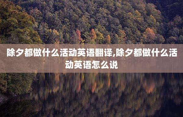 除夕都做什么活动英语翻译,除夕都做什么活动英语怎么说