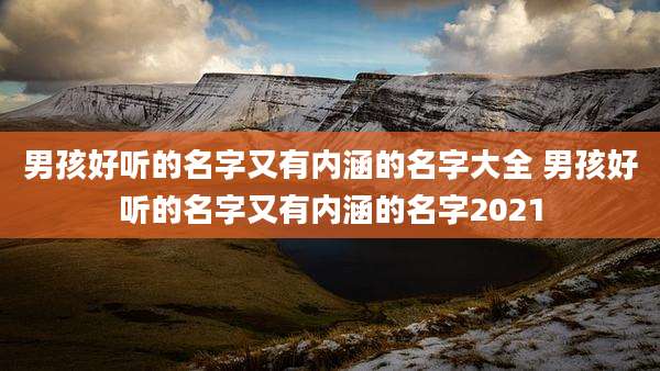男孩好听的名字又有内涵的名字大全 男孩好听的名字又有内涵的名字2021