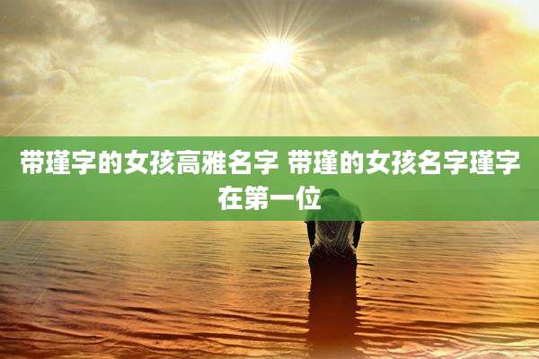 带瑾字的女孩高雅名字 带瑾的女孩名字瑾字在第一位
