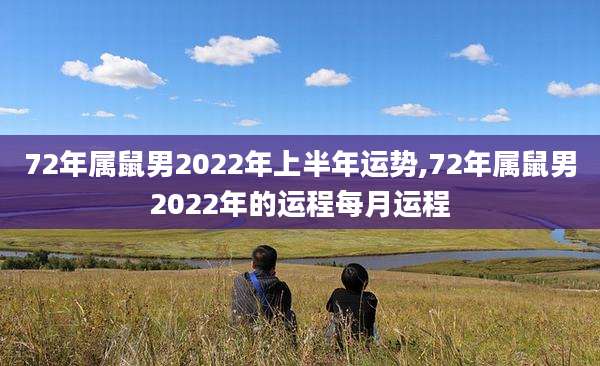 72年属鼠男2022年上半年运势,72年属鼠男2022年的运程每月运程