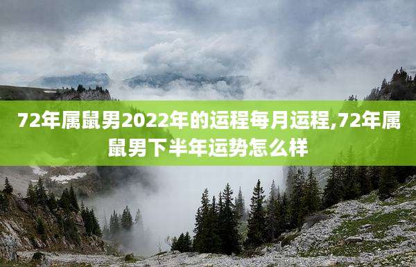 72年属鼠男2022年的运程每月运程,72年属鼠男下半年运势怎么样