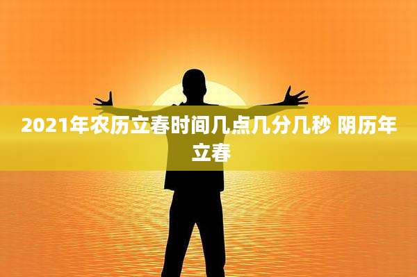2021年农历立春时间几点几分几秒 阴历年 立春