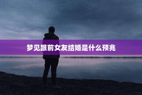 梦见跟前女友结婚是什么预兆