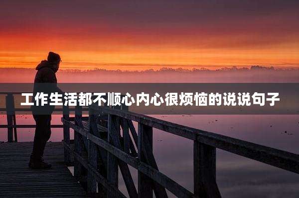 工作生活都不顺心内心很烦恼的说说句子