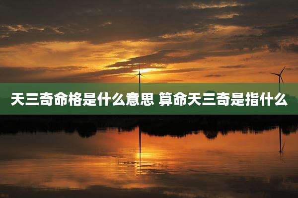 天三奇命格是什么意思 算命天三奇是指什么