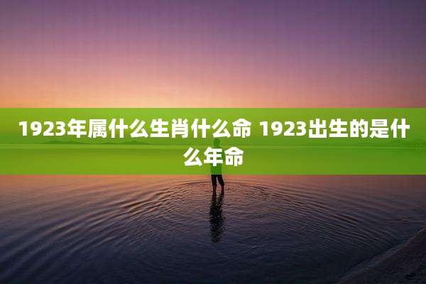 1923年属什么生肖什么命 1923出生的是什么年命