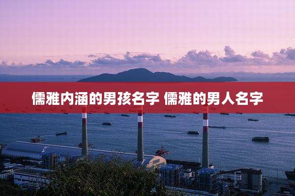 儒雅内涵的男孩名字 儒雅的男人名字