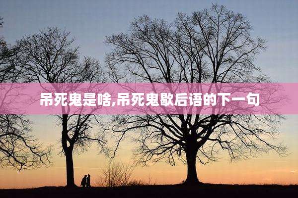 吊死鬼是啥,吊死鬼歇后语的下一句