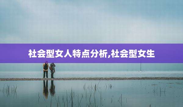 社会型女人特点分析,社会型女生