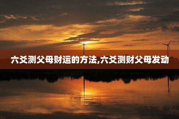 六爻测父母财运的方法,六爻测财父母发动