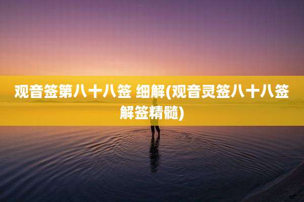 观音签第八十八签 细解(观音灵签八十八签解签精髓)
