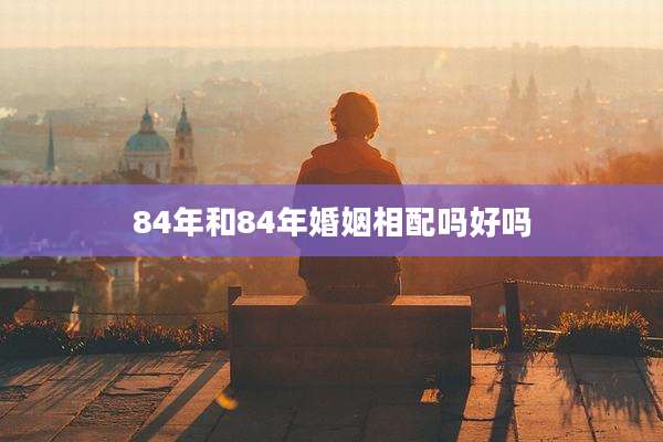 84年和84年婚姻相配吗好吗
