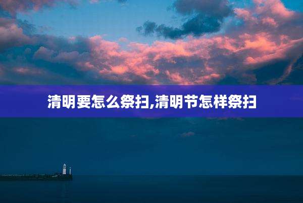 清明要怎么祭扫,清明节怎样祭扫